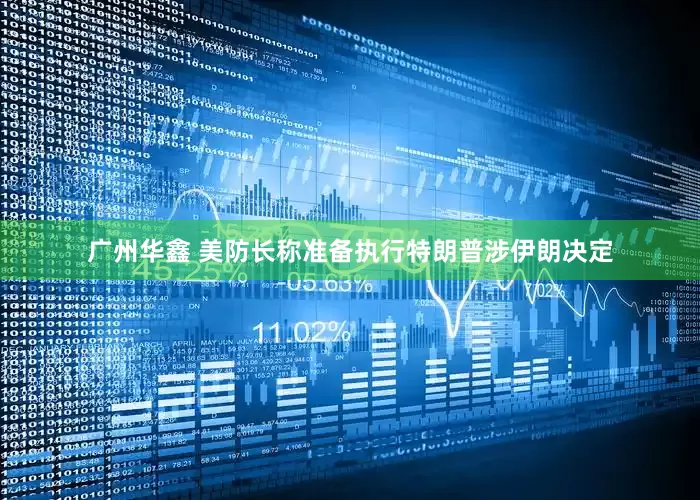 广州华鑫 美防长称准备执行特朗普涉伊朗决定