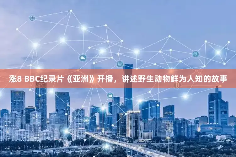 涨8 BBC纪录片《亚洲》开播，讲述野生动物鲜为人知的故事
