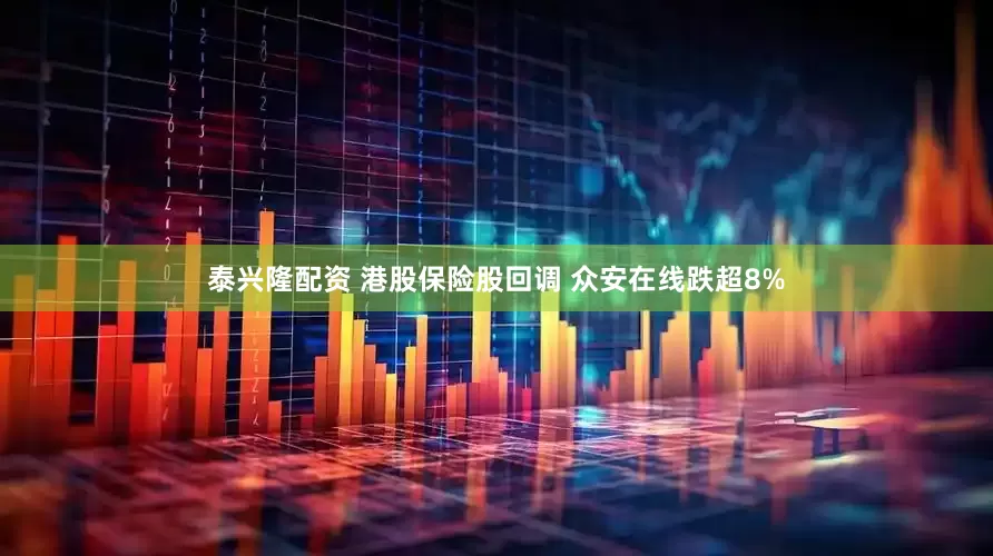 泰兴隆配资 港股保险股回调 众安在线跌超8%
