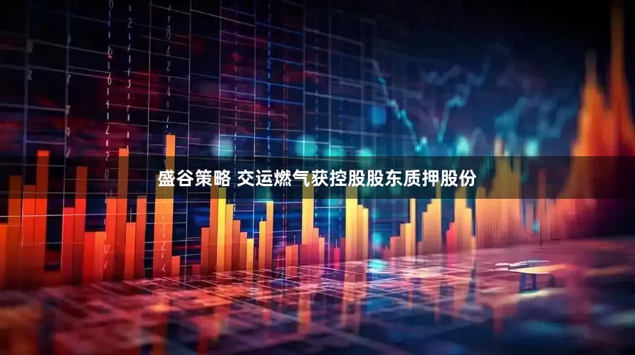 盛谷策略 交运燃气获控股股东质押股份