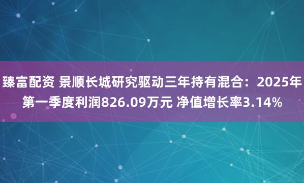臻富配资 景顺长城研究驱动三年持有混合：2025年第一季度利润826.09万元 净值增长率3.14%