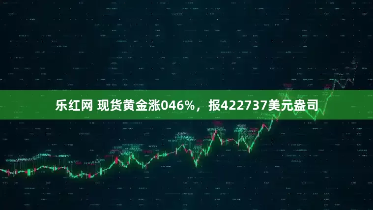 乐红网 现货黄金涨046%，报422737美元盎司