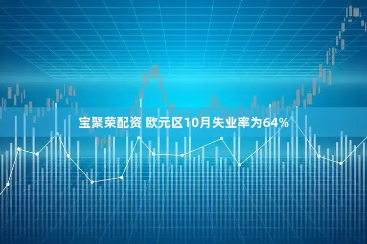 宝聚荣配资 欧元区10月失业率为64%
