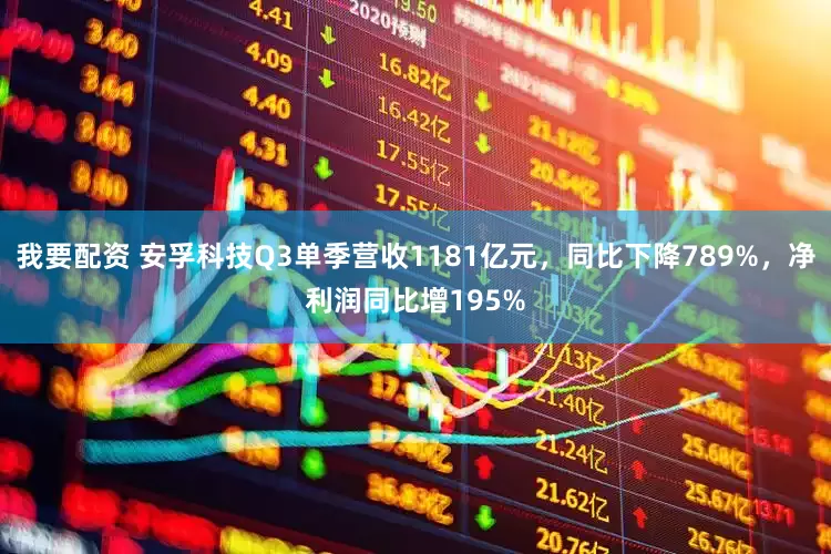 我要配资 安孚科技Q3单季营收1181亿元，同比下降789%，净利润同比增195%