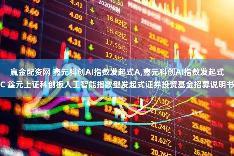 赢金配资网 鑫元科创AI指数发起式A,鑫元科创AI指数发起式C 鑫元上证科创板人工智能指数型发起式证券投资基金招募说明书