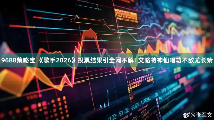 9688策略宝 《歌手2026》投票结果引全网不解! 艾略特神仙唱功不敌尤长靖