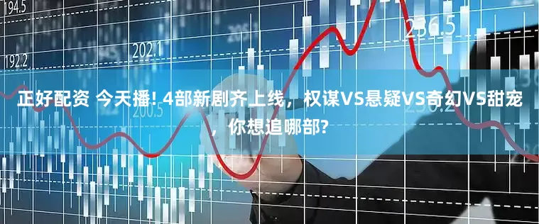 正好配资 今天播! 4部新剧齐上线，权谋VS悬疑VS奇幻VS甜宠，你想追哪部?